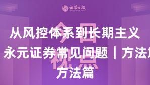 从风控体系到长期主义：永元证券常见问题｜方法篇