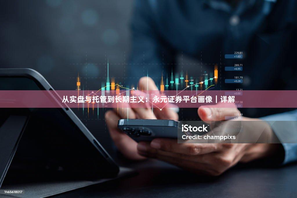 从实盘与托管到长期主义：永元证券平台画像｜详解