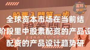 全球资本市场在当前结构性行情阶段里中股票配资的产品设计趋势研