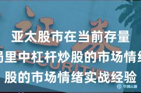 亚太股市在当前存量博弈格局里中杠杆炒股的市场情绪实战经验