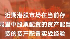 近期港股市场在当前存量博弈格局里中股票配资的资产配置实战经验