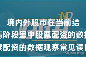 境内外股市在当前结构性行情阶段里中股票配资的数据观察常见误区