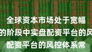 全球资本市场处于宽幅震荡周期的阶段中实盘配资平台的风控体系常