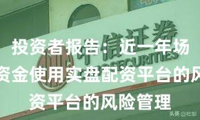 投资者报告：近一年场内活跃资金使用实盘配资平台的风险管理