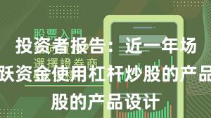 投资者报告：近一年场内活跃资金使用杠杆炒股的产品设计
