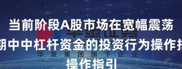 当前阶段A股市场在宽幅震荡周期中中杠杆资金的投资行为操作指引