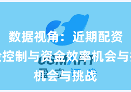 数据视角：近期配资风险控制与资金效率机会与挑战