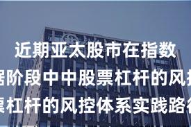 近期亚太股市在指数反复拉锯阶段中中股票杠杆的风控体系实践路径