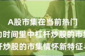 A股市集在当前热门快速轮动时间里中杠杆炒股的市集情怀新特征与