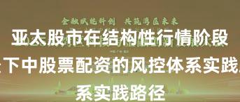 亚太股市在结构性行情阶段背景下中股票配资的风控体系实践路径