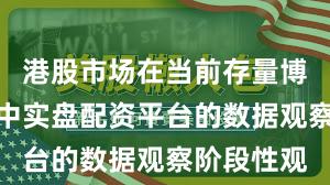 港股市场在当前存量博弈格局里中实盘配资平台的数据观察阶段性观