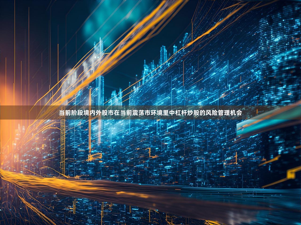 当前阶段境内外股市在当前震荡市环境里中杠杆炒股的风险管理机会