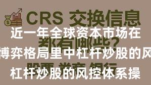 近一年全球资本市场在当前存量博弈格局里中杠杆炒股的风控体系操