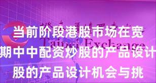 当前阶段港股市场在宽幅震荡周期中中配资炒股的产品设计机会与挑