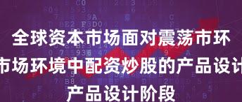 全球资本市场面对震荡市环境的市场环境中配资炒股的产品设计阶段