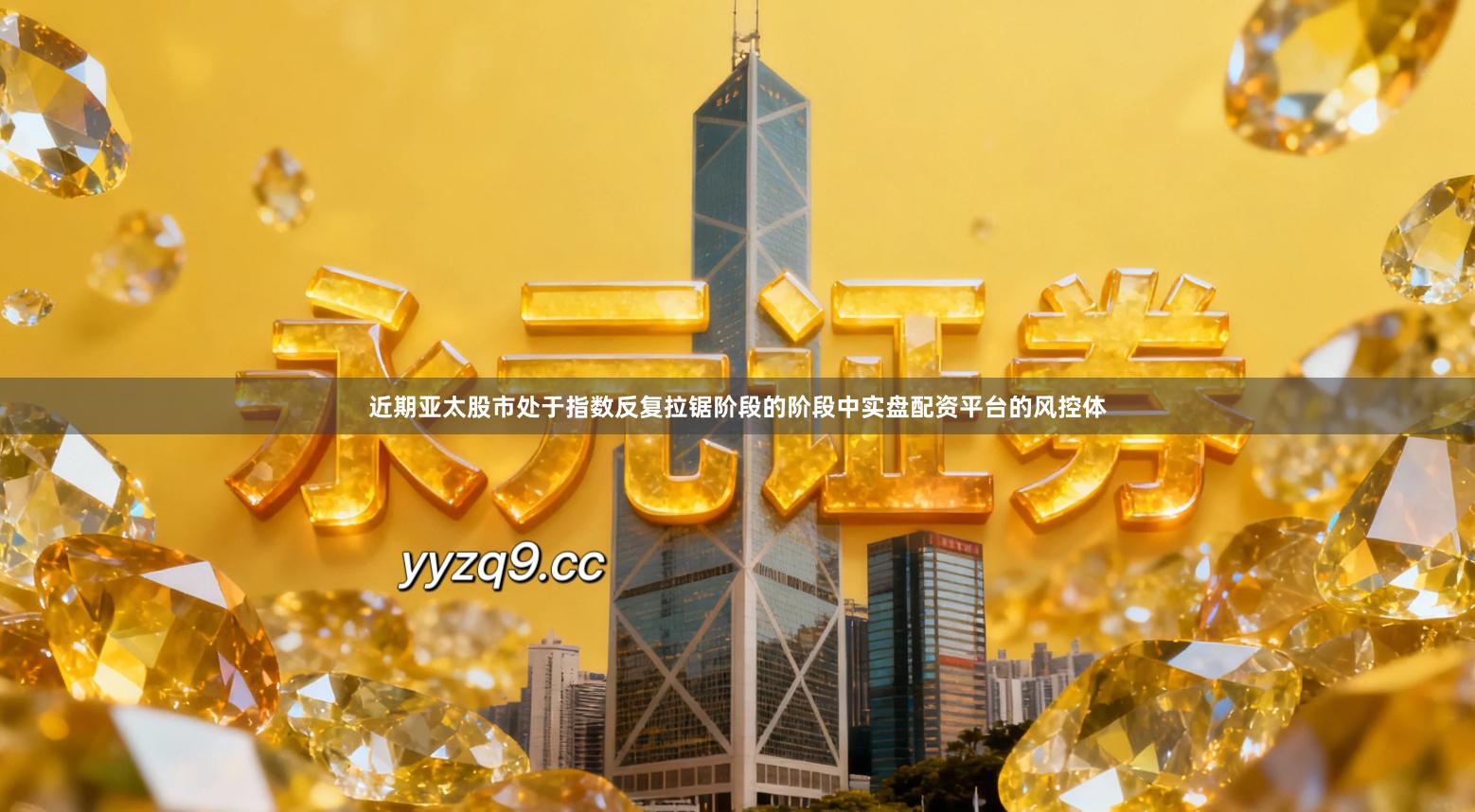 近期亚太股市处于指数反复拉锯阶段的阶段中实盘配资平台的风控体