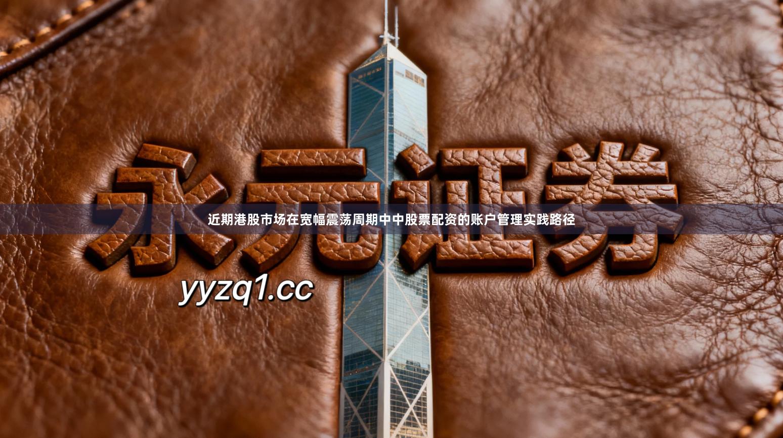 近期港股市场在宽幅震荡周期中中股票配资的账户管理实践路径