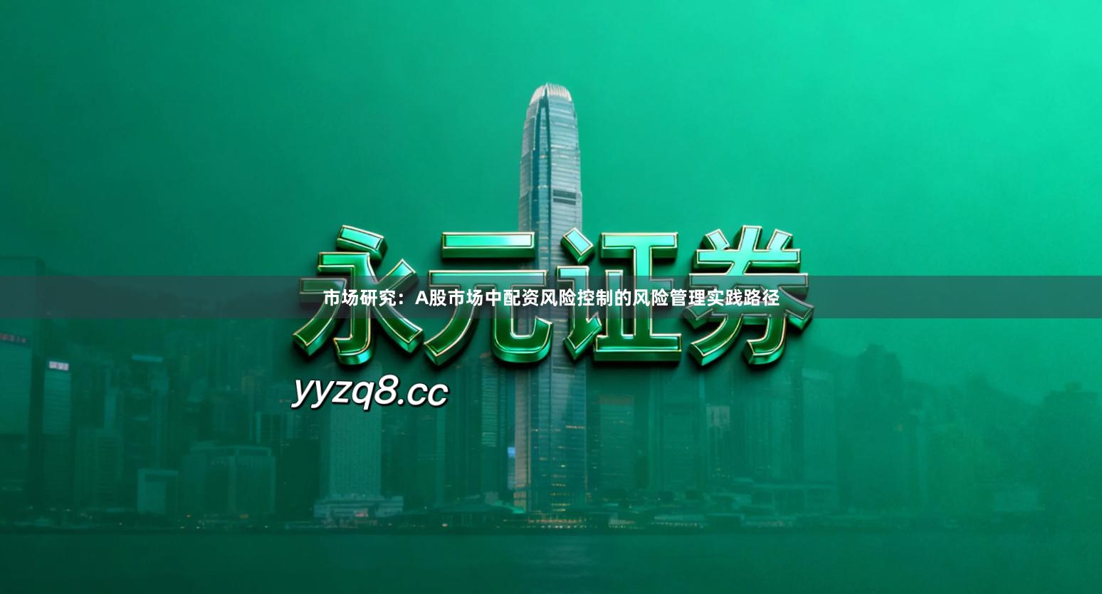 市场研究：A股市场中配资风险控制的风险管理实践路径