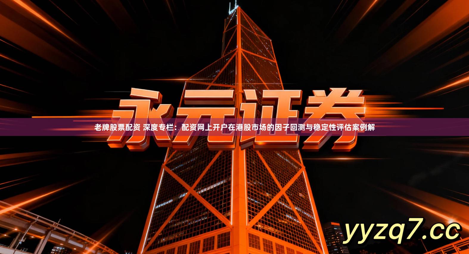 老牌股票配资 深度专栏：配资网上开户在港股市场的因子回测与稳定性评估案例解