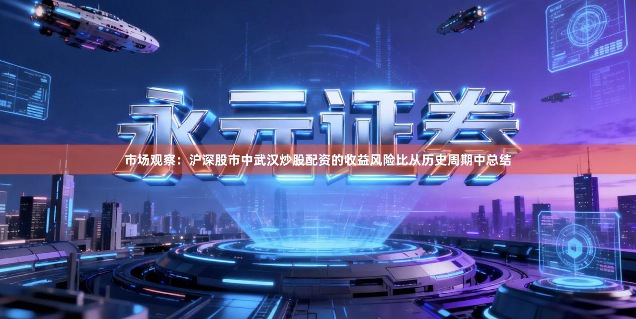 市场观察：沪深股市中武汉炒股配资的收益风险比从历史周期中总结