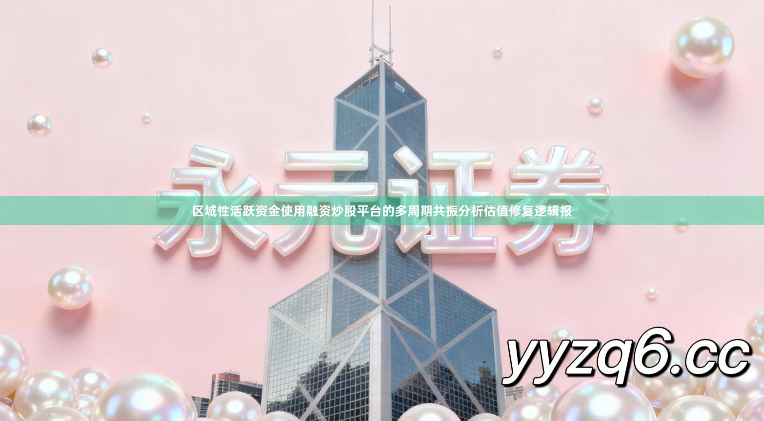 区域性活跃资金使用融资炒股平台的多周期共振分析估值修复逻辑报