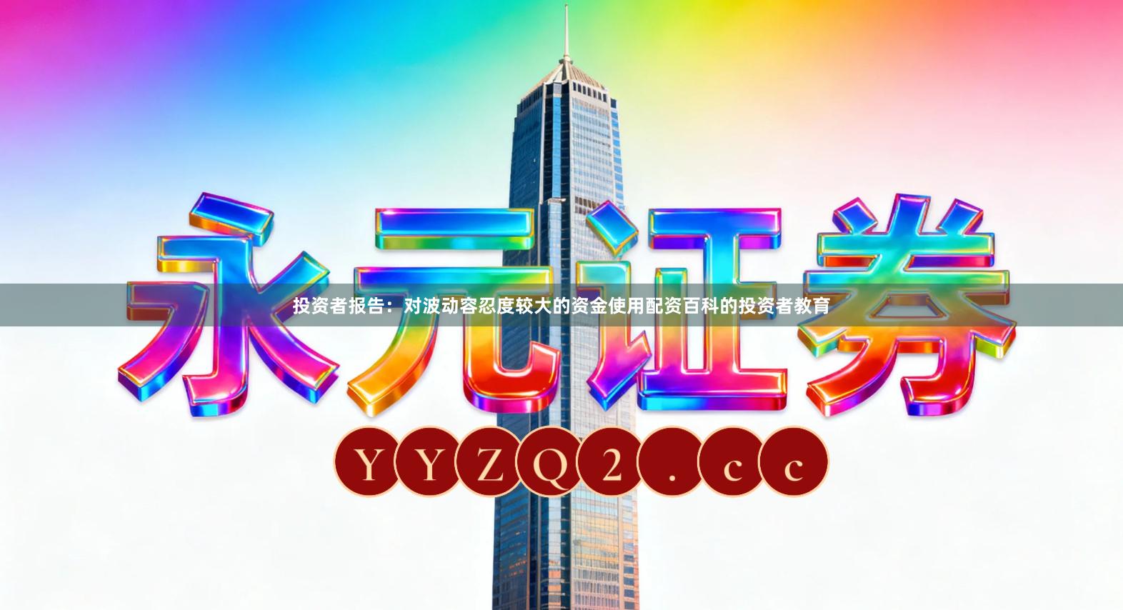 投资者报告：对波动容忍度较大的资金使用配资百科的投资者教育