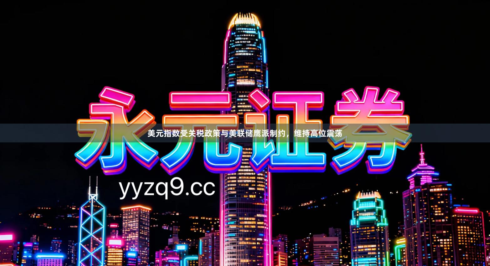 美元指数受关税政策与美联储鹰派制约，维持高位震荡