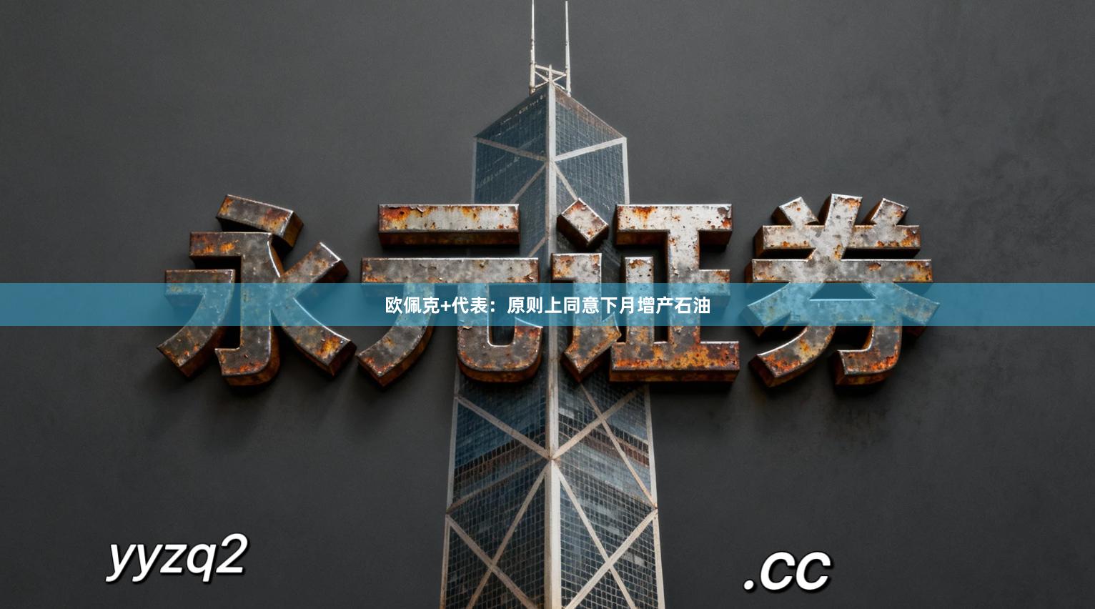 欧佩克+代表：原则上同意下月增产石油