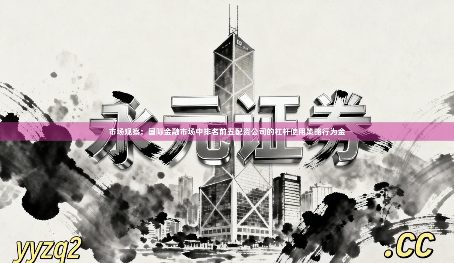市场观察：国际金融市场中排名前五配资公司的杠杆使用策略行为金