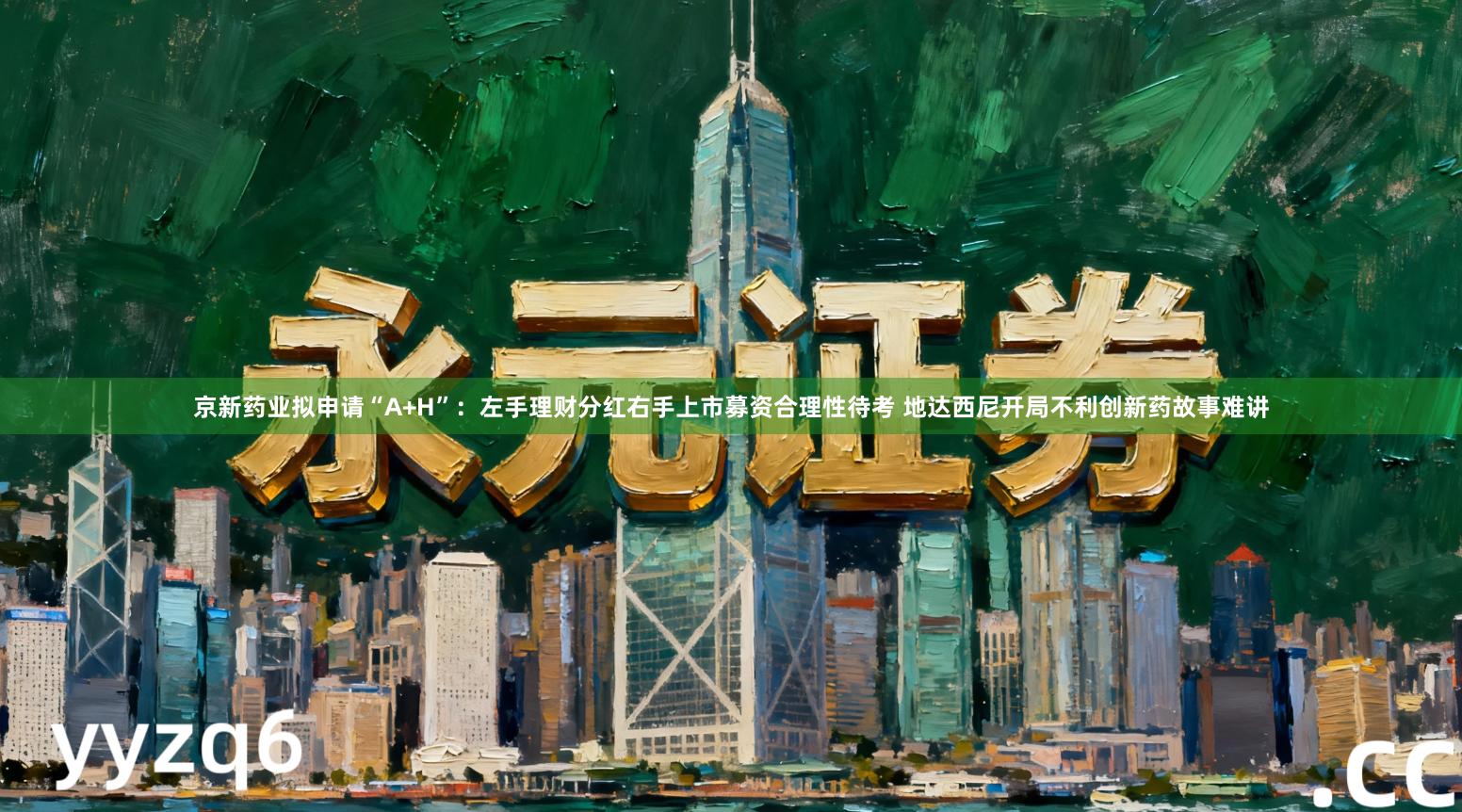 京新药业拟申请“A+H”：左手理财分红右手上市募资合理性待考 地达西尼开局不利创新药故事难讲