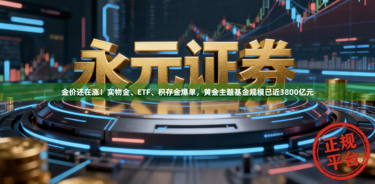 金价还在涨！实物金、ETF、积存金爆单，黄金主题基金规模已近3800亿元